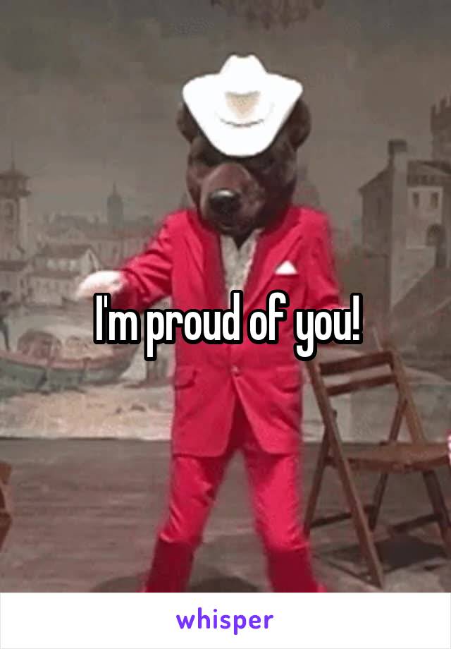 I'm proud of you!