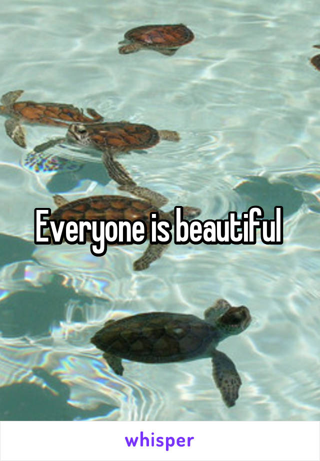Everyone is beautiful 