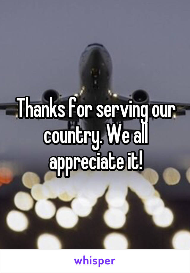 Thanks for serving our country. We all appreciate it!