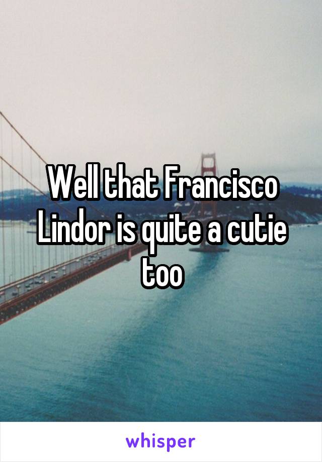 Well that Francisco Lindor is quite a cutie too