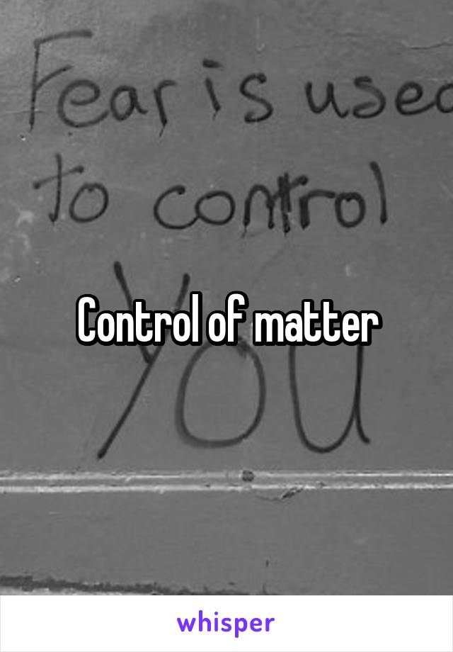 Control of matter