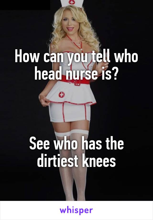 How can you tell who head nurse is?



See who has the dirtiest knees