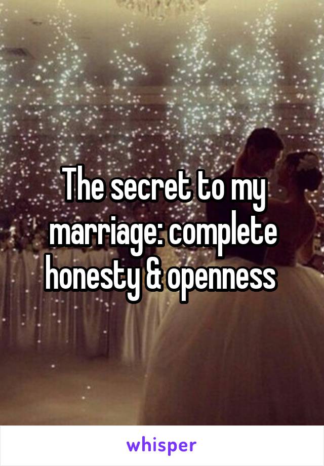 The secret to my marriage: complete honesty & openness 