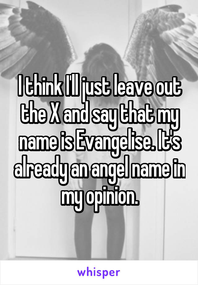 I think I'll just leave out the X and say that my name is Evangelise. It's already an angel name in my opinion.