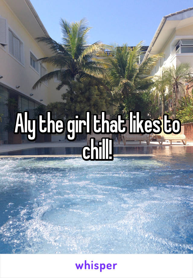 Aly the girl that likes to chill!
