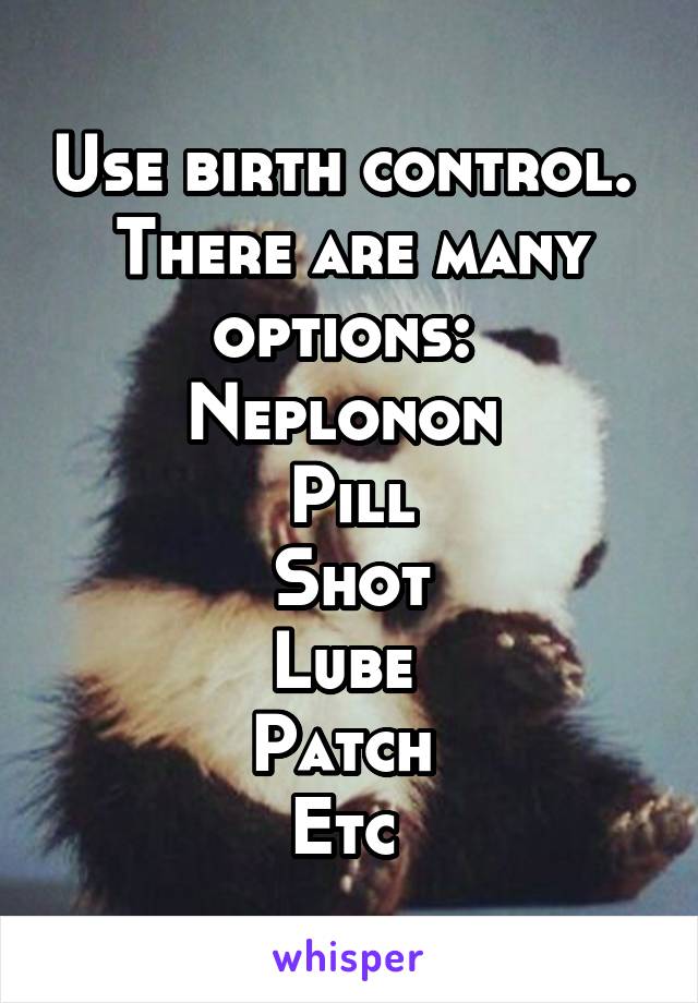 Use birth control. 
There are many options: 
Neplonon 
Pill
Shot
Lube 
Patch 
Etc 