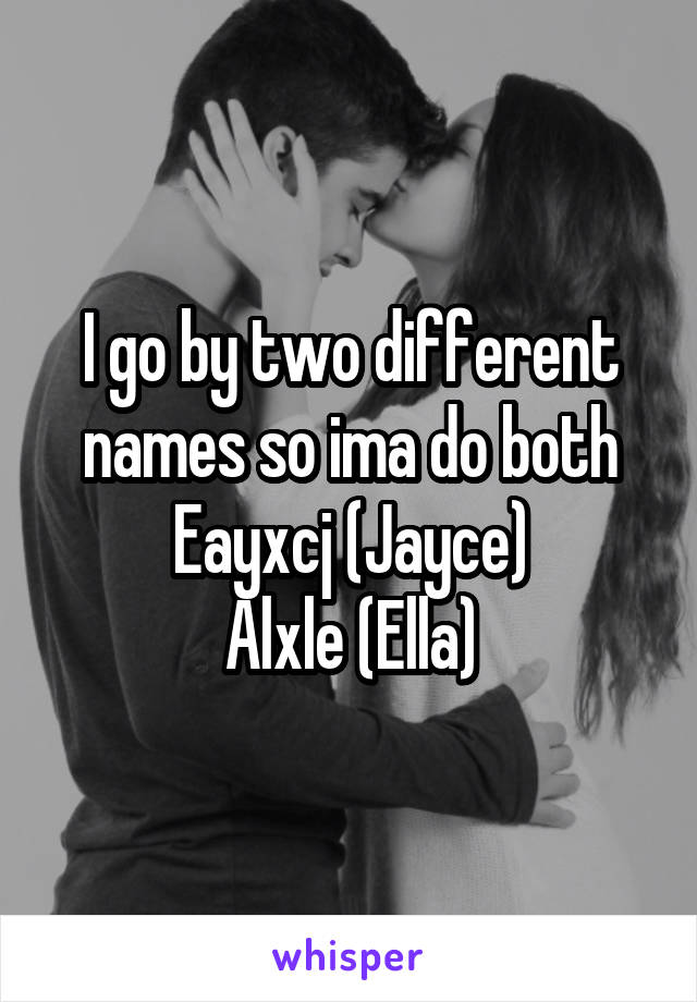 I go by two different names so ima do both
Eayxcj (Jayce)
Alxle (Ella)