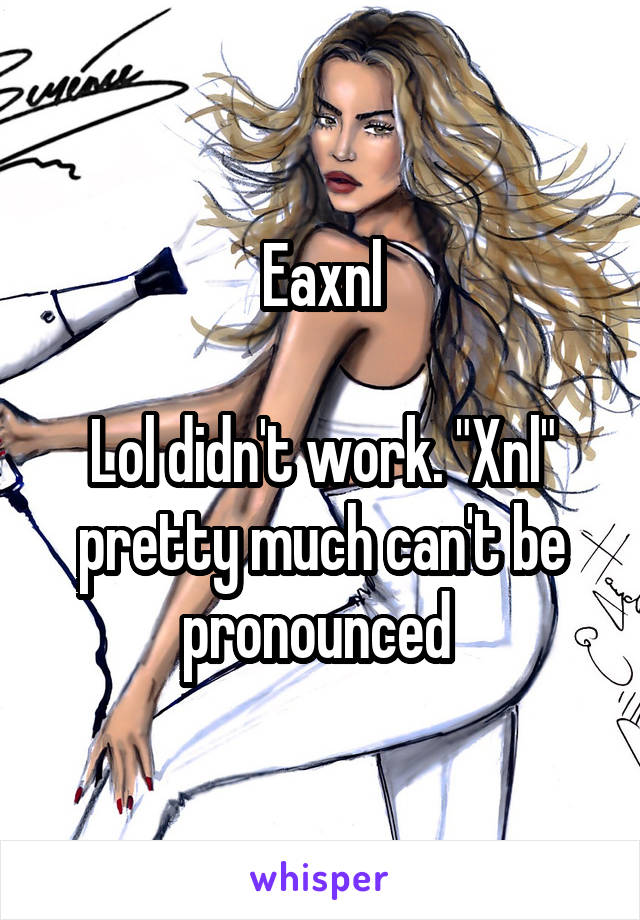 Eaxnl

Lol didn't work. "Xnl" pretty much can't be pronounced 