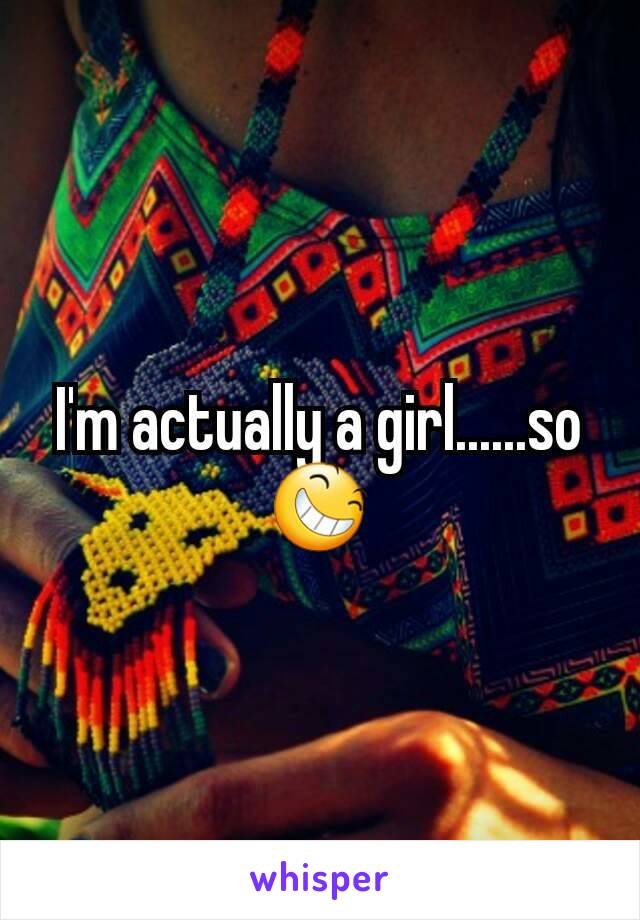 I'm actually a girl......so😆