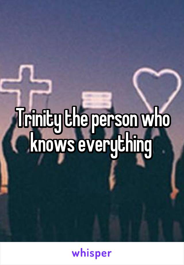 Trinity the person who knows everything 