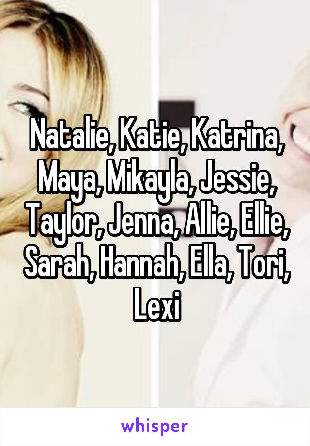 Natalie, Katie, Katrina, Maya, Mikayla, Jessie, Taylor, Jenna, Allie, Ellie, Sarah, Hannah, Ella, Tori, Lexi