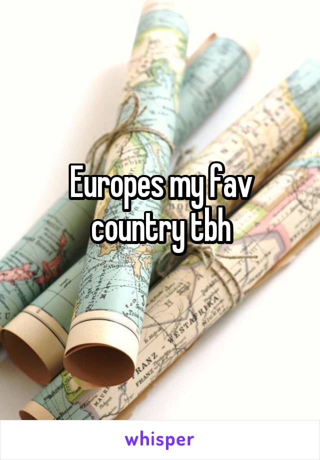 Europes my fav country tbh
