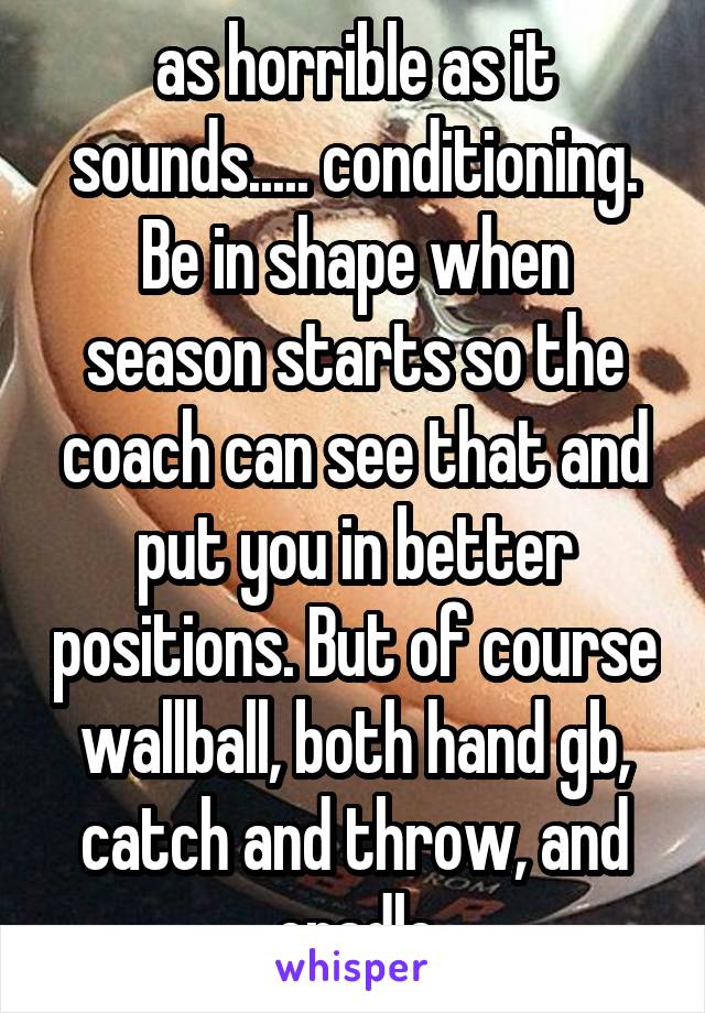 as horrible as it sounds..... conditioning. Be in shape when season starts so the coach can see that and put you in better positions. But of course wallball, both hand gb, catch and throw, and cradle