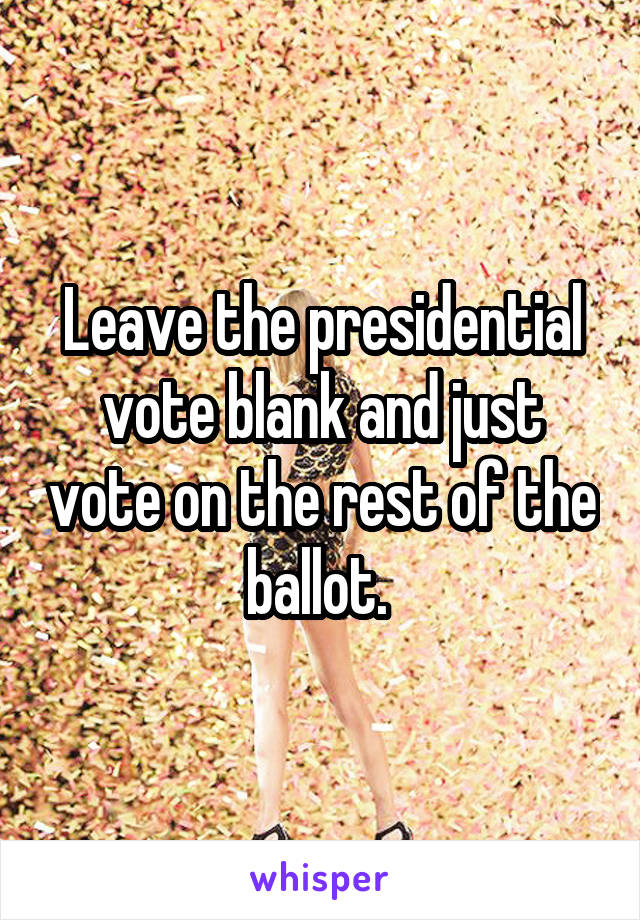 Leave the presidential vote blank and just vote on the rest of the ballot. 