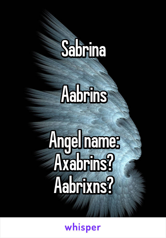 Sabrina

Aabrins

Angel name:
Axabrins?
Aabrixns?