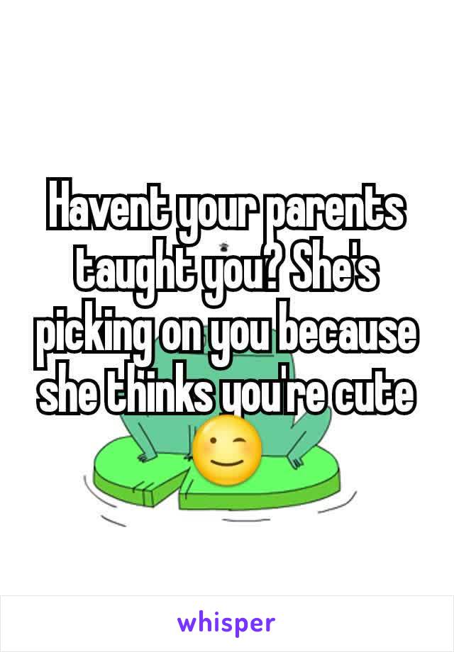 Havent your parents taught you? She's picking on you because she thinks you're cute 😉