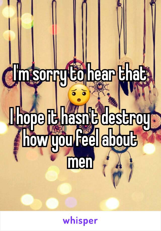 I'm sorry to hear that
😯 
I hope it hasn't destroy how you feel about men