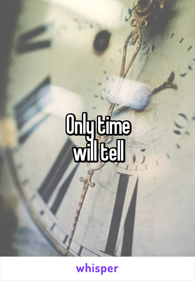 Only time
 will tell 