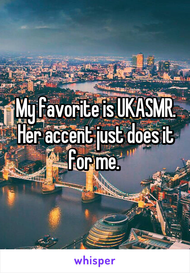 My favorite is UKASMR. Her accent just does it for me. 
