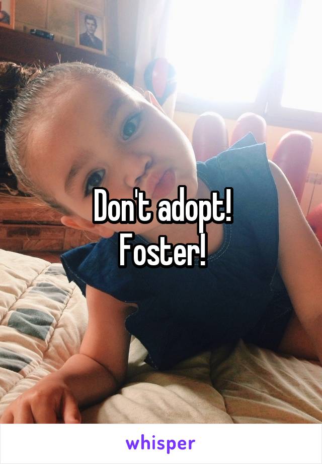 Don't adopt!
Foster!