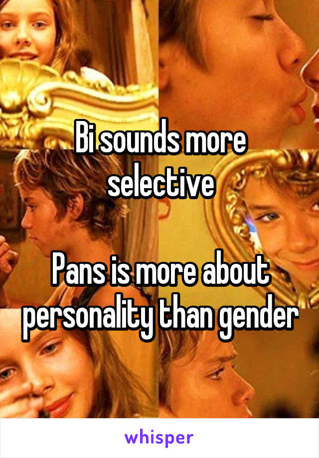 Bi sounds more selective

Pans is more about personality than gender