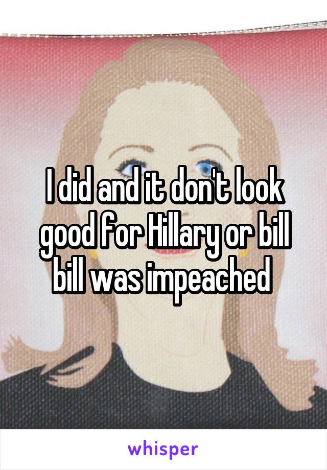 I did and it don't look good for Hillary or bill bill was impeached 