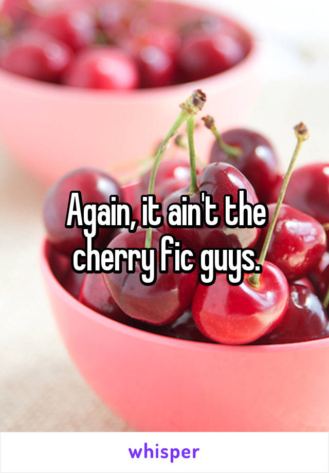 Again, it ain't the cherry fic guys.