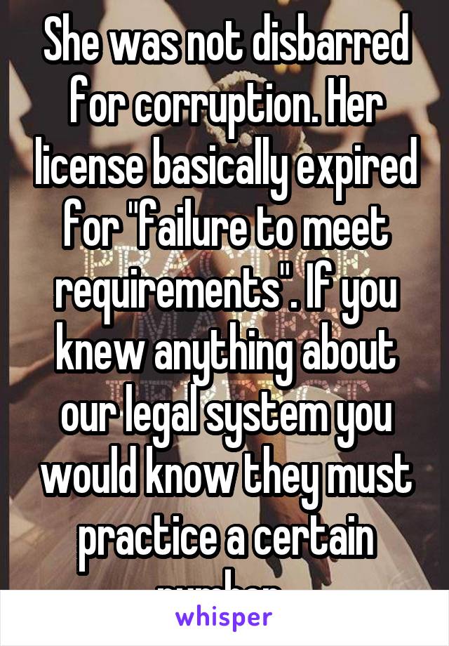 She was not disbarred for corruption. Her license basically expired for "failure to meet requirements". If you knew anything about our legal system you would know they must practice a certain number..