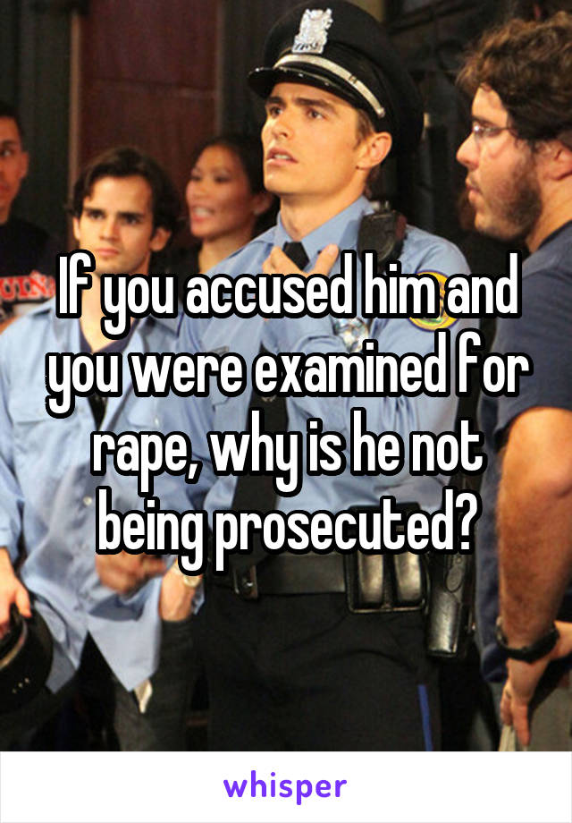 If you accused him and you were examined for rape, why is he not being prosecuted?