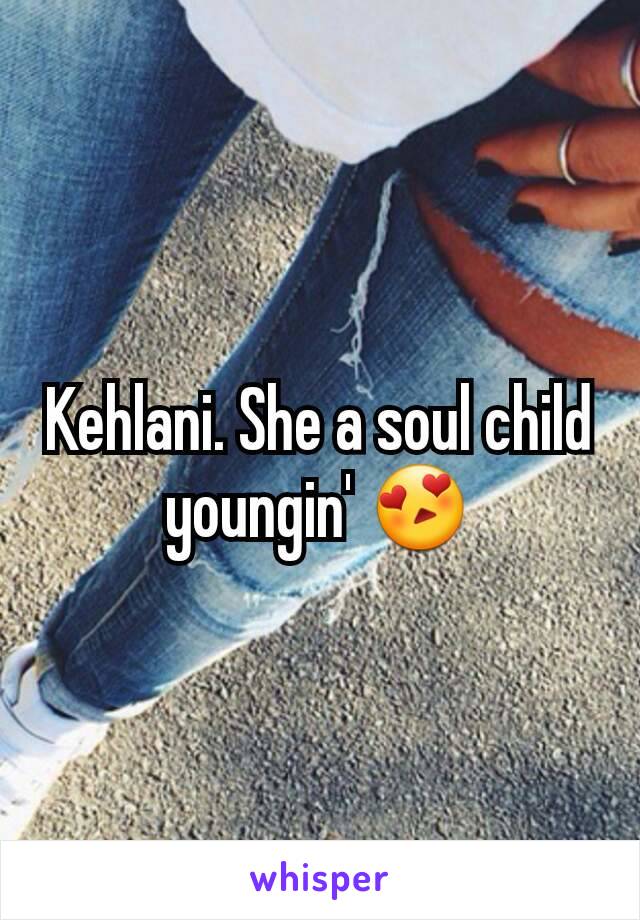 Kehlani. She a soul child youngin' 😍