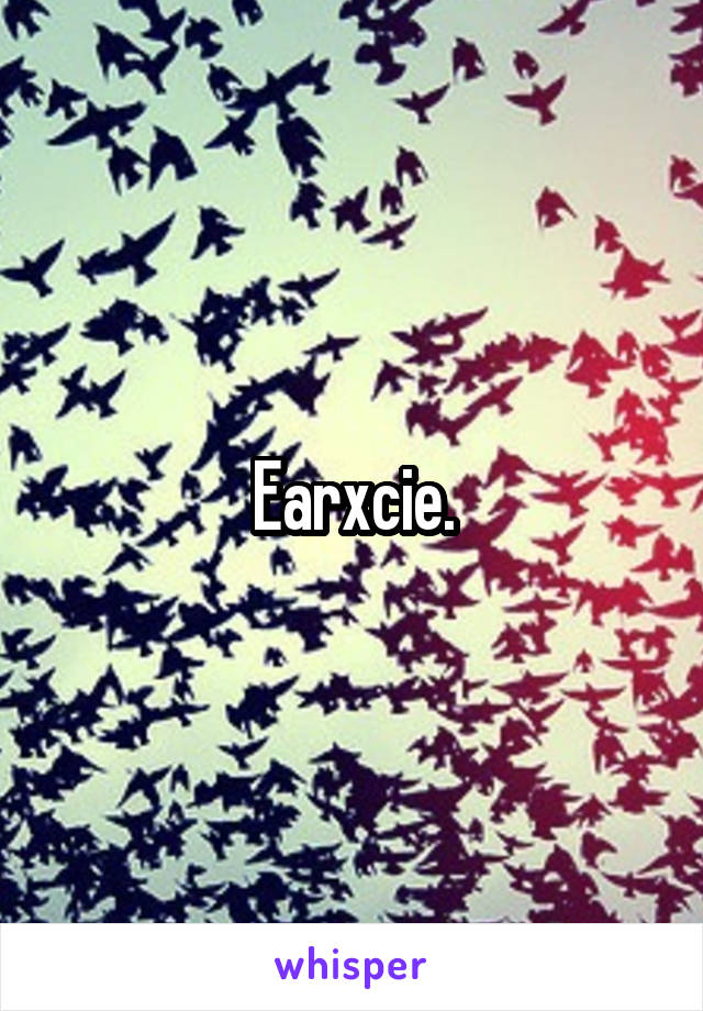 Earxcie.