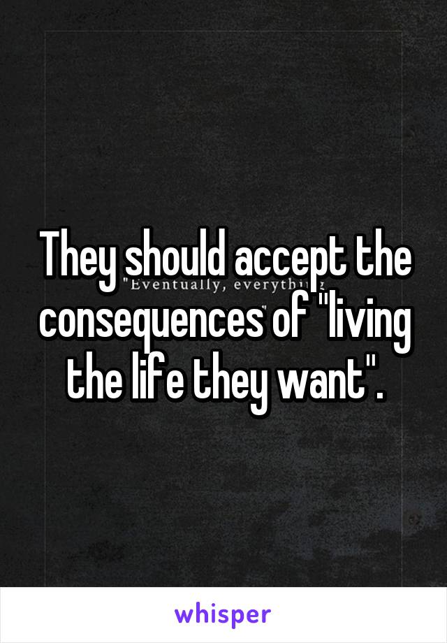 They should accept the consequences of "living the life they want".