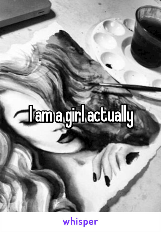 I am a girl actually