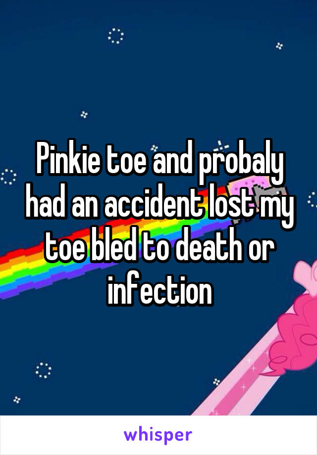 Pinkie toe and probaly had an accident lost my toe bled to death or infection