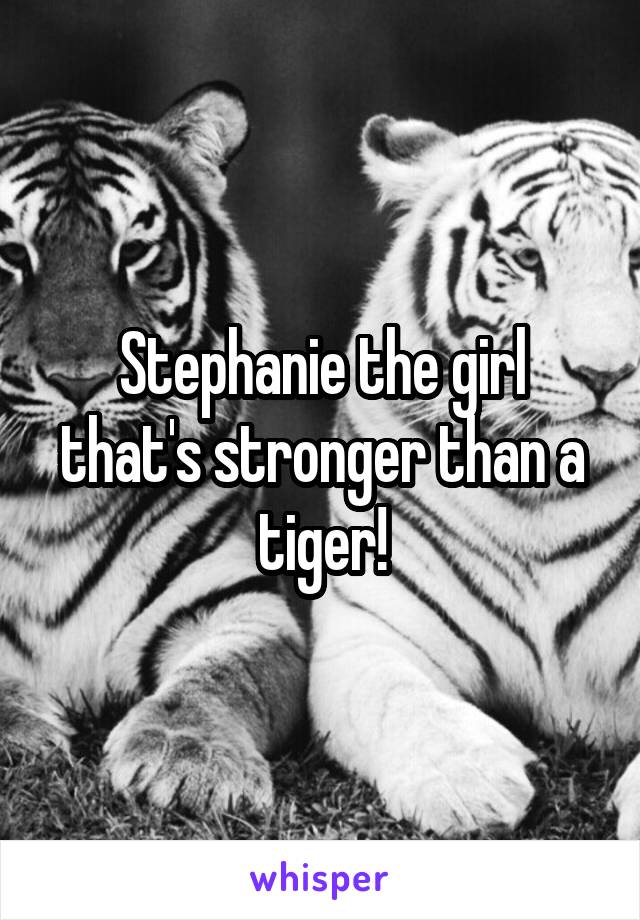 Stephanie the girl that's stronger than a tiger!