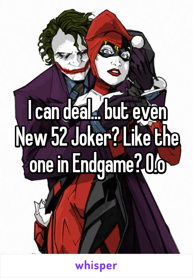 I can deal... but even New 52 Joker? Like the one in Endgame? O.o