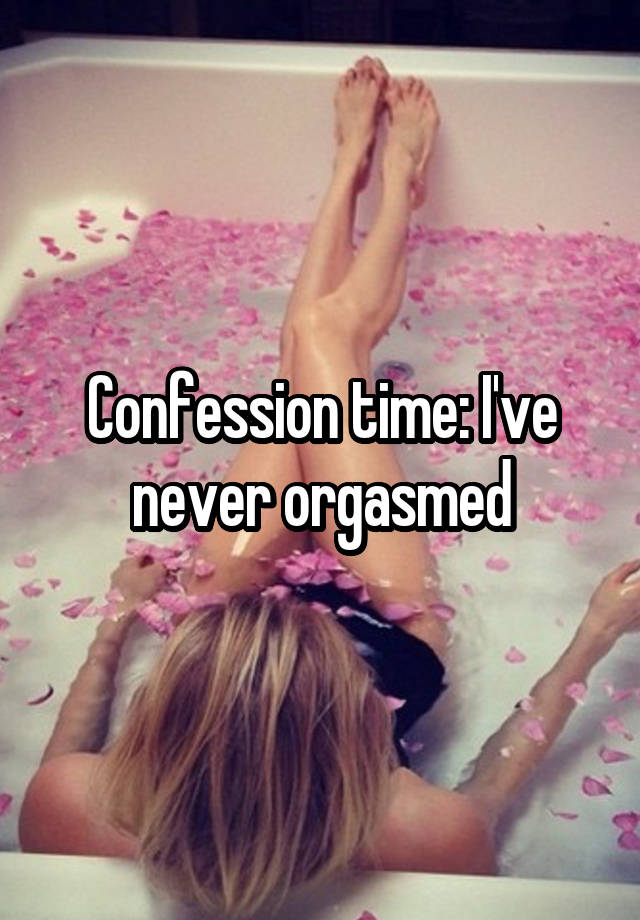 Confession time: I've never orgasmed