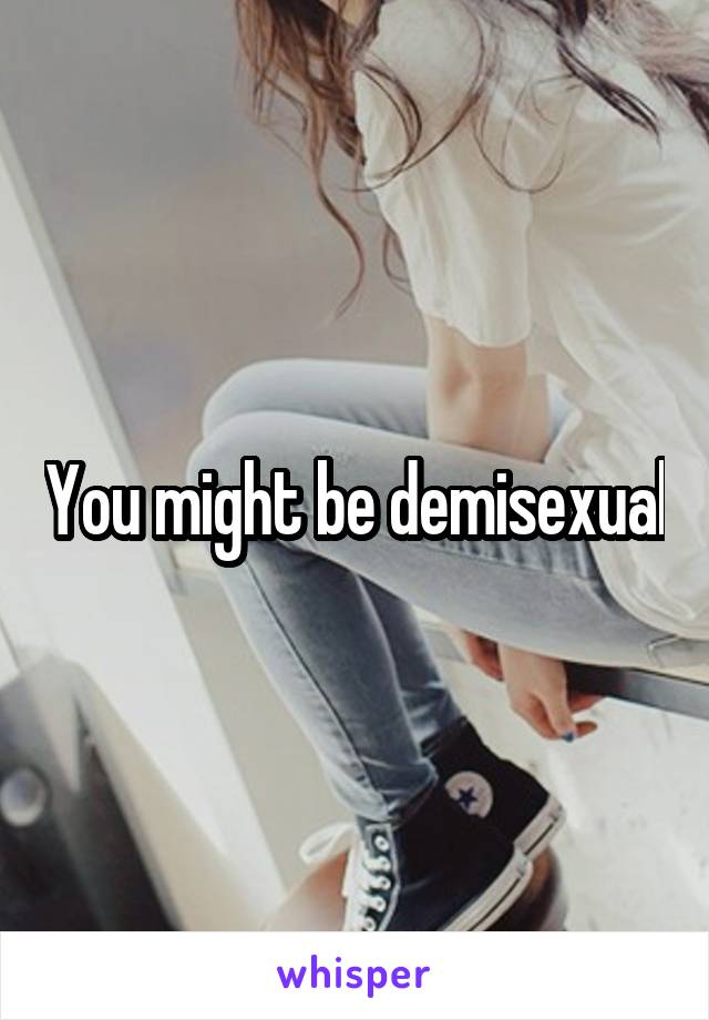 You might be demisexual