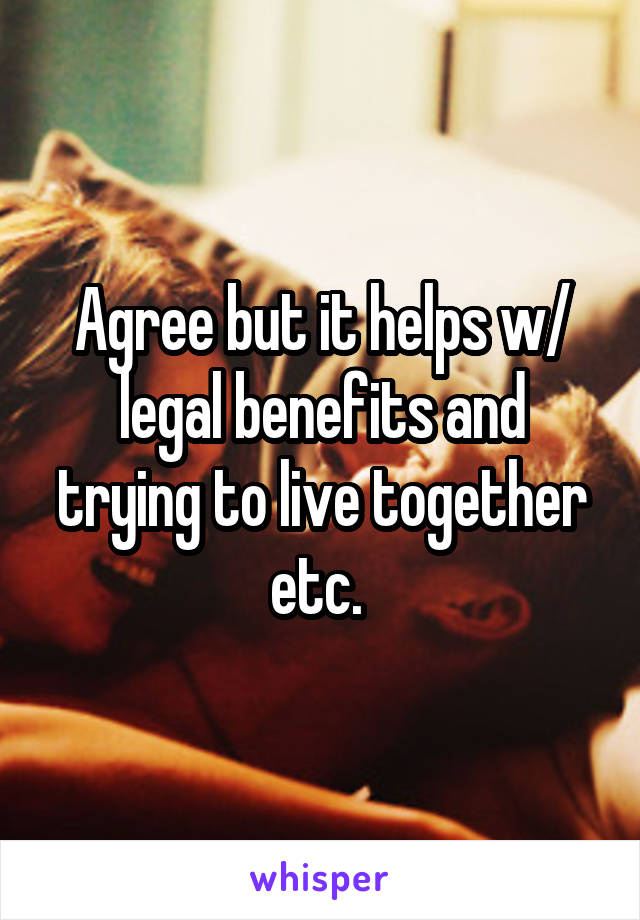 Agree but it helps w/ legal benefits and trying to live together etc. 