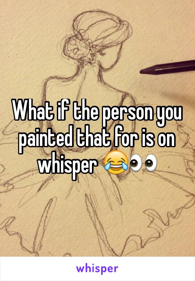 What if the person you painted that for is on whisper 😂👀