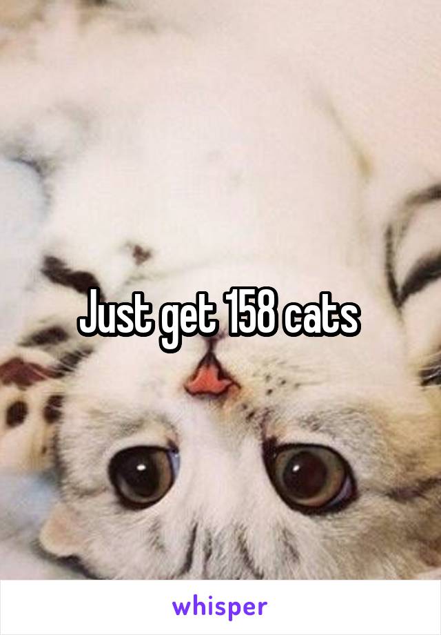 Just get 158 cats 