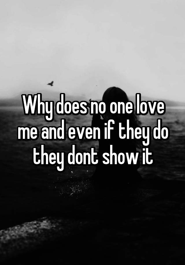 why-does-no-one-love-me-and-even-if-they-do-they-dont-show-it