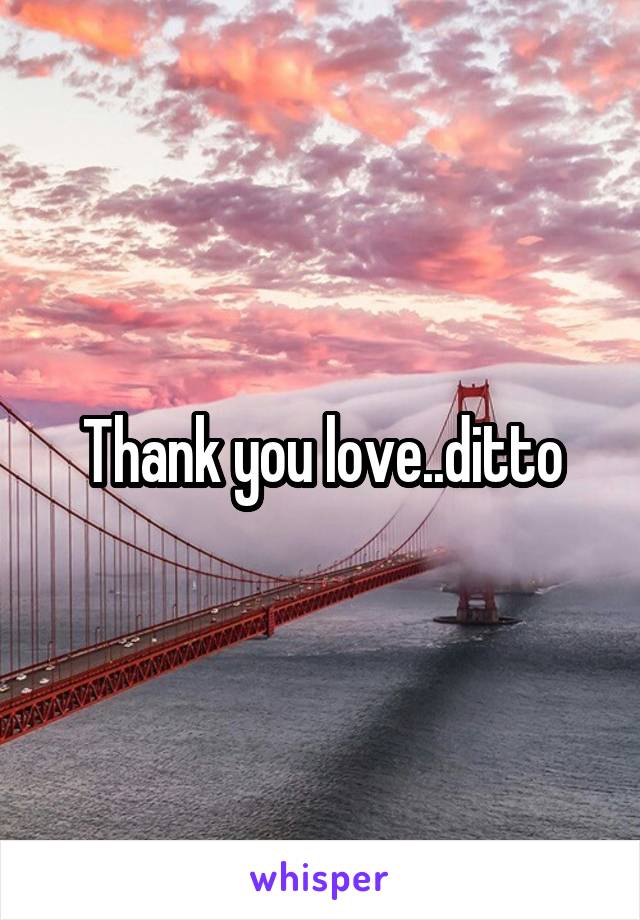 Thank you love..ditto