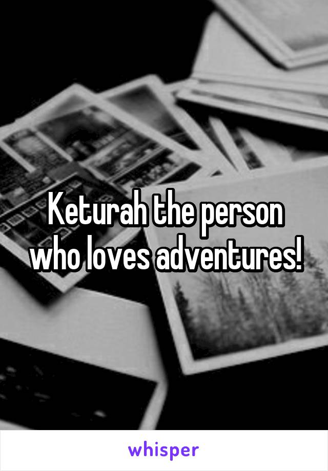 Keturah the person who loves adventures!