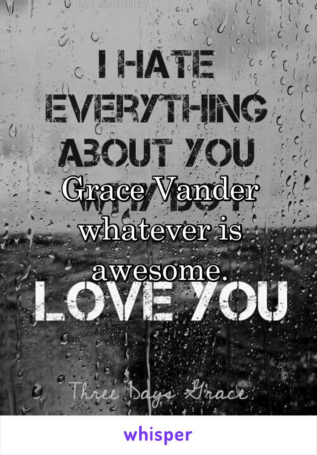 Grace Vander whatever is awesome.