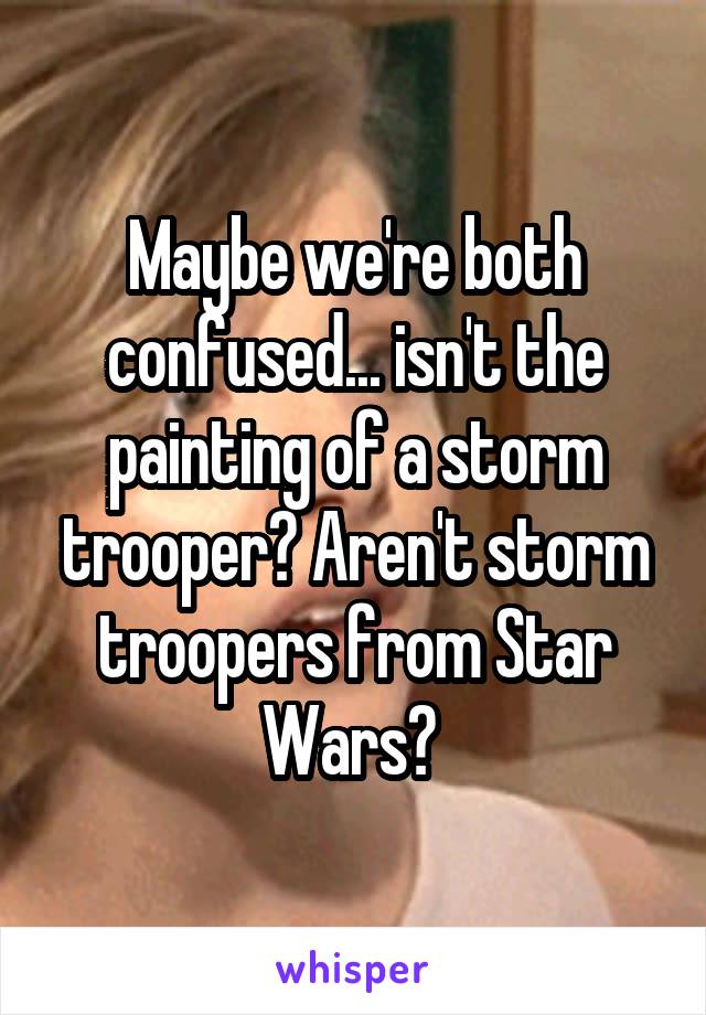 Maybe we're both confused... isn't the painting of a storm trooper? Aren't storm troopers from Star Wars? 