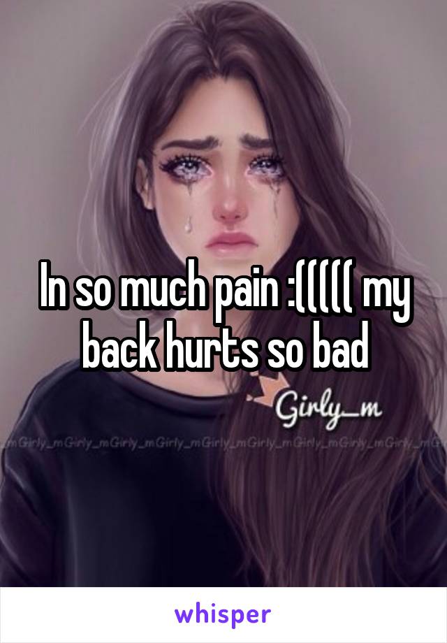 In so much pain :((((( my back hurts so bad