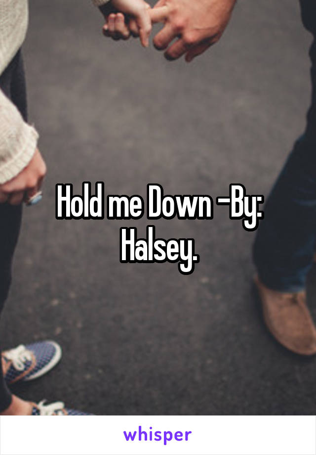 Hold me Down -By: Halsey.