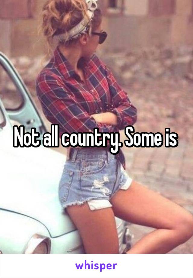 Not all country. Some is 