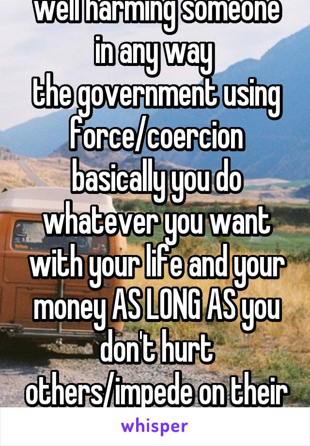 well harming someone in any way 
the government using force/coercion
basically you do whatever you want with your life and your money AS LONG AS you don't hurt others/impede on their rights